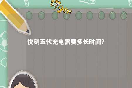 悦刻五代充电需要多长时间？ 